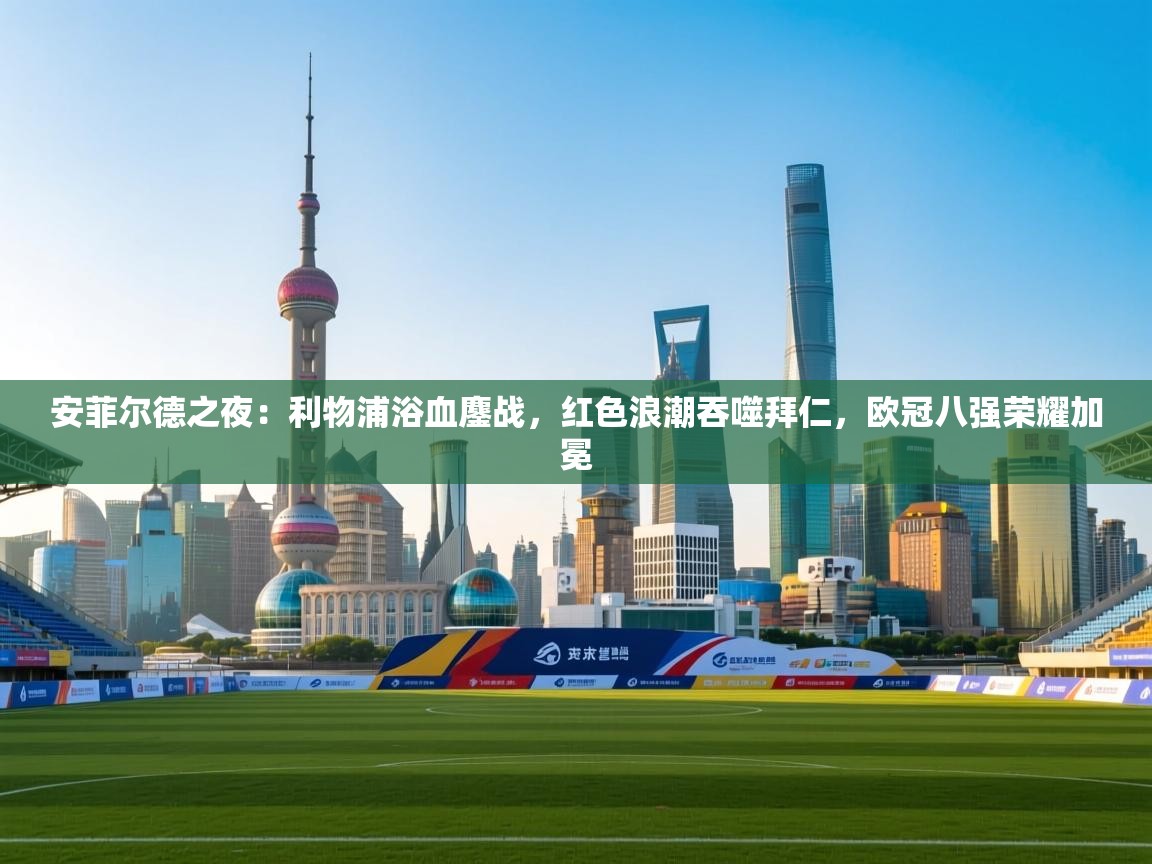 安菲尔德之夜：利物浦浴血鏖战，红色浪潮吞噬拜仁，欧冠八强荣耀加冕  第2张