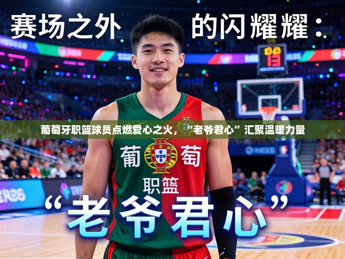 葡萄牙职篮球员点燃爱心之火，“老爷君心”汇聚温暖力量