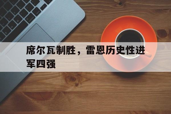 爱游戏官网-关于席尔瓦制胜，雷恩历史性进军四强的信息